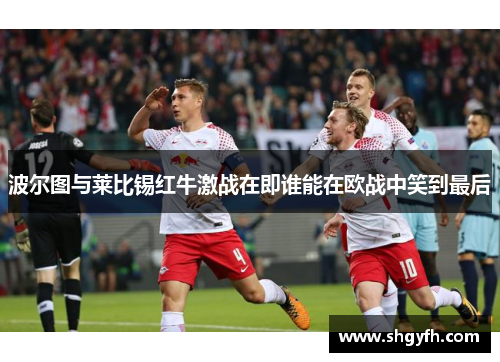 波尔图与莱比锡红牛激战在即谁能在欧战中笑到最后