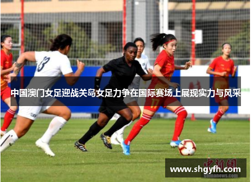 中国澳门女足迎战关岛女足力争在国际赛场上展现实力与风采