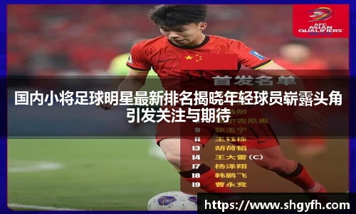 国内小将足球明星最新排名揭晓年轻球员崭露头角引发关注与期待