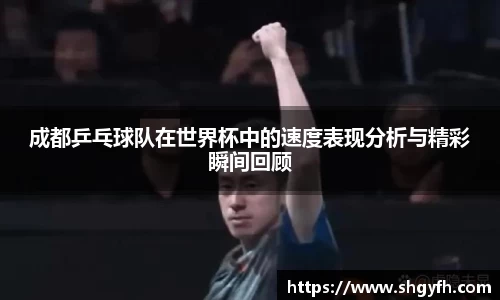 成都乒乓球队在世界杯中的速度表现分析与精彩瞬间回顾